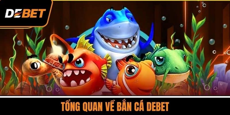 Bắn Cá DEBET - Trò Chơi Giải Trí Phổ Biến Số 1 Việt Nam 1 Tổng Quan Về Bắn Cá DEBET