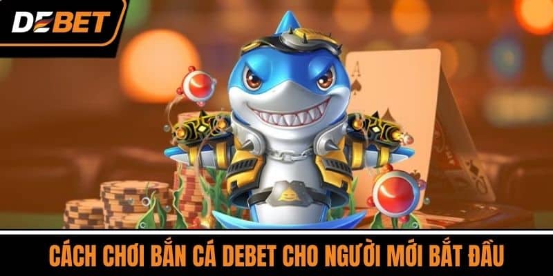 Bắn Cá DEBET - Trò Chơi Giải Trí Phổ Biến Số 1 Việt Nam 2 Cách Chơi Bắn Cá DEBET Cho Người Mới Bắt Đầu
