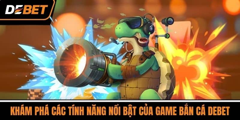 Bắn Cá DEBET - Trò Chơi Giải Trí Phổ Biến Số 1 Việt Nam 3 Khám Phá Các Tính Năng Nổi Bật Của Game Bắn Cá DEBET