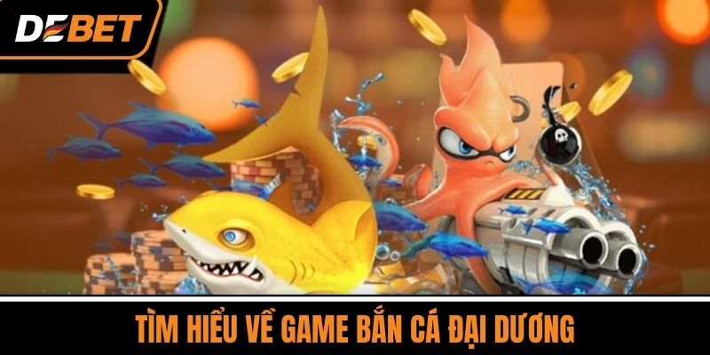 Bắn Cá Đại Dương - Săn Thưởng Cực Lớn, Chơi Là Mê Ngay 2 Tìm Hiểu Về Game Bắn Cá Đại Dương
