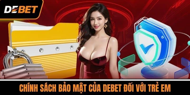 Chính Sách Bảo Mật DEBET - Cam Kết Bảo Vệ Quyền Riêng Tư 4 Chính sách bảo mật của DEBET đối với trẻ em