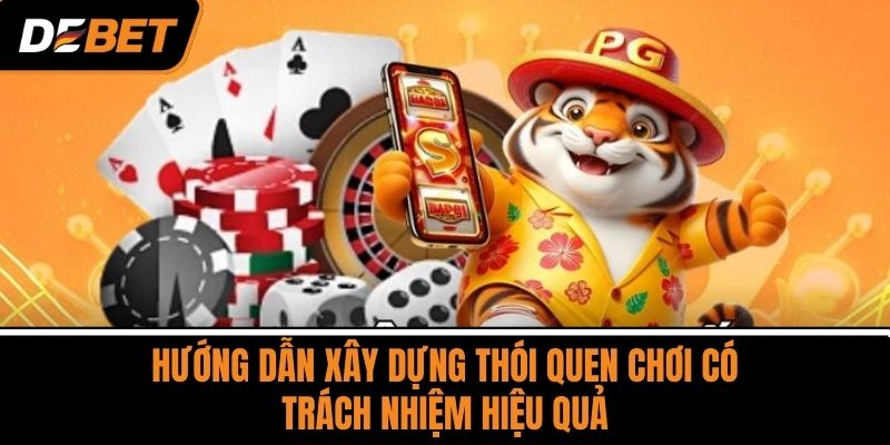 Chơi Có Trách Nhiệm - Tiền Đề Để Tham Gia Cá Cược DEBET 3 Hướng dẫn xây dựng thói quen chơi có trách nhiệm hiệu quả