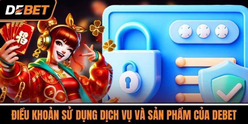 Điều Khoản Và Điều Kiện DEBET - Quy Định Cần Biết Khi Chơi 3 Điều khoản sử dụng dịch vụ và sản phẩm của DEBET