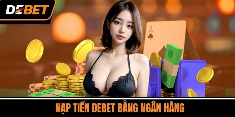 Nạp Tiền DEBET - Nhận Khuyến Mãi Nạp Lần Đầu Cực Khủng 3 Nạp Tiền DEBET Bằng Ngân Hàng