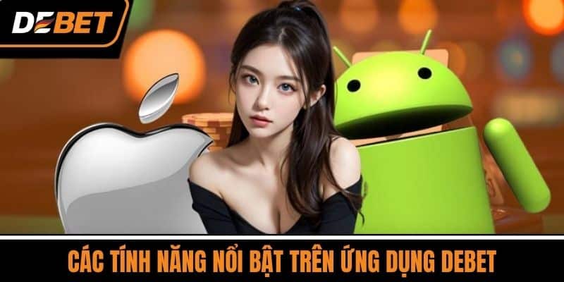 Tải App DEBET - Ứng Dụng Phổ Biến Trên Các Nền Tảng Cá Cược 3 Các tính năng nổi bật trên ứng dụng DEBET