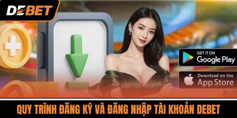 Tải App DEBET - Ứng Dụng Phổ Biến Trên Các Nền Tảng Cá Cược 4 Quy trình đăng ký và đăng nhập tài khoản DEBET